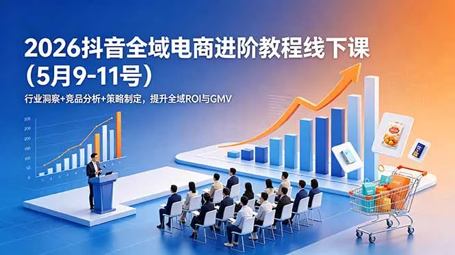 2026抖音全域电商进阶教程线下课(5月9-11号-e家网