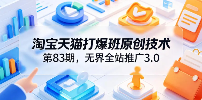 淘宝天猫打爆班原创技术第83期，无界全站推广3.0，实现店铺高投产爆单增收-e家网