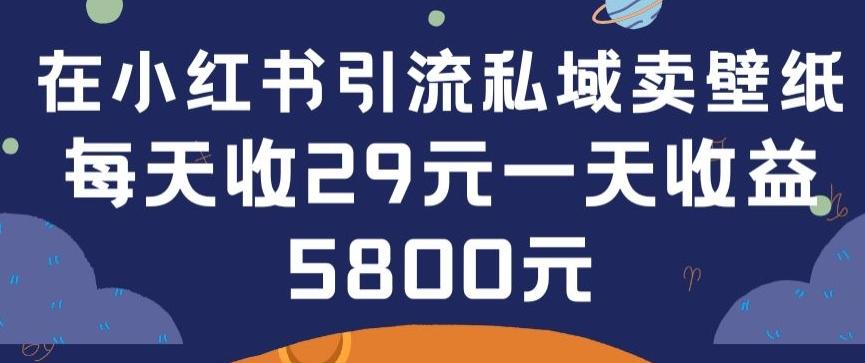 在小红书引流私域卖壁纸每张29元单日最高卖出200张(0-1搭建教程)【揭秘】-E家云商
