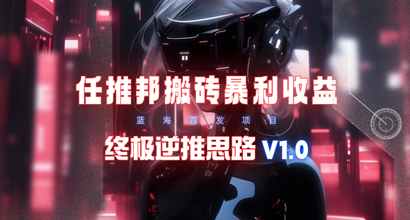 (9566期)【限时蓝海】任推邦搬砖暴利吃收益_终极逆推思路V1.0-E家云商