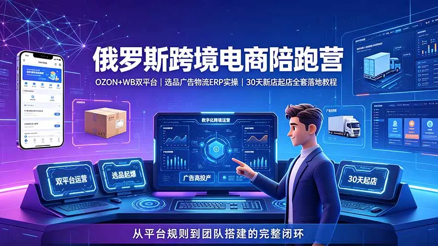 2026俄罗斯跨境电商陪跑营：OZON+WB双平台｜选品广告物流ERP实操｜30天新店起店全套落地教程-e家网