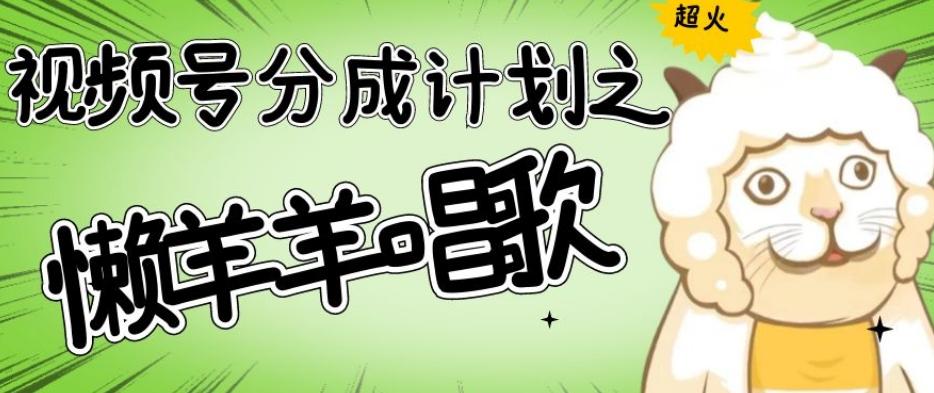 视频号分成计划之懒羊羊唱歌，羊村的羊唱歌号爆火，操作简单，收益轻松破千【揭秘】-E家云商
