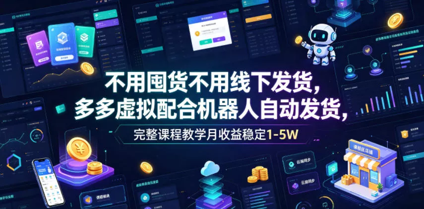 不用囤货不用线下发货，多多虚拟配合机器人自动发货，完整课程教学月收益稳定1-5W【揭秘】-e家网