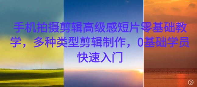手机拍摄剪辑高级感短片零基础教学，多种类型剪辑制作，0基础学员快速入门-E家云商
