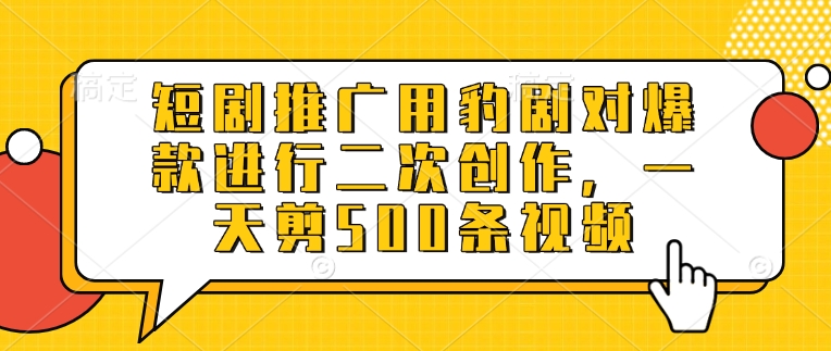短剧推广用豹剧对爆款进行二次创作，一天剪500条视频-E家云商