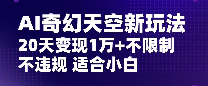 AI奇幻天空，20天变现五位数玩法，不限制不违规不封号玩法，适合小白操作【揭秘】-E家云商