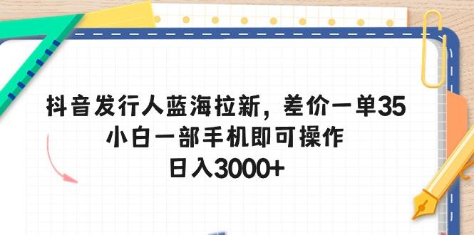 抖音发行人蓝海拉新，差价一单35，小白一部手机即可操作，日入3000+-E家云商