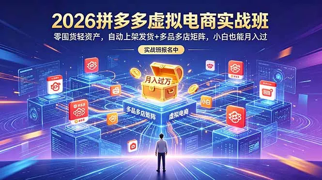 2026拼多多虚拟电商实战班：零囤货轻资产，自动上架发货+多品多店矩阵，小白也能月入过万-e家网
