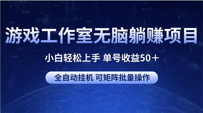 游戏工作室无脑躺赚项目 小白轻松上手 单号收益50＋ 可矩阵批量操作-E家云商