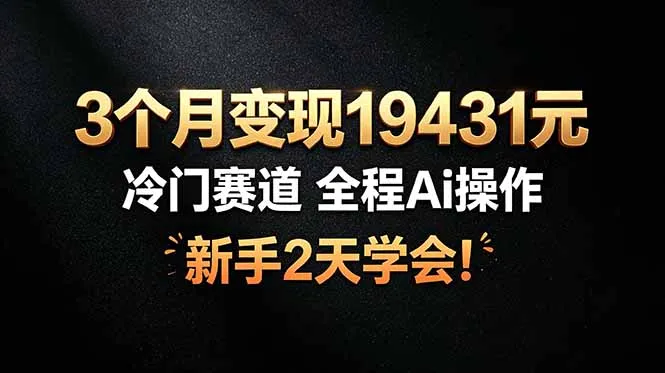 3个月变现19431元，冷门赛道 全程Ai操作，新手2天学会！-e家网