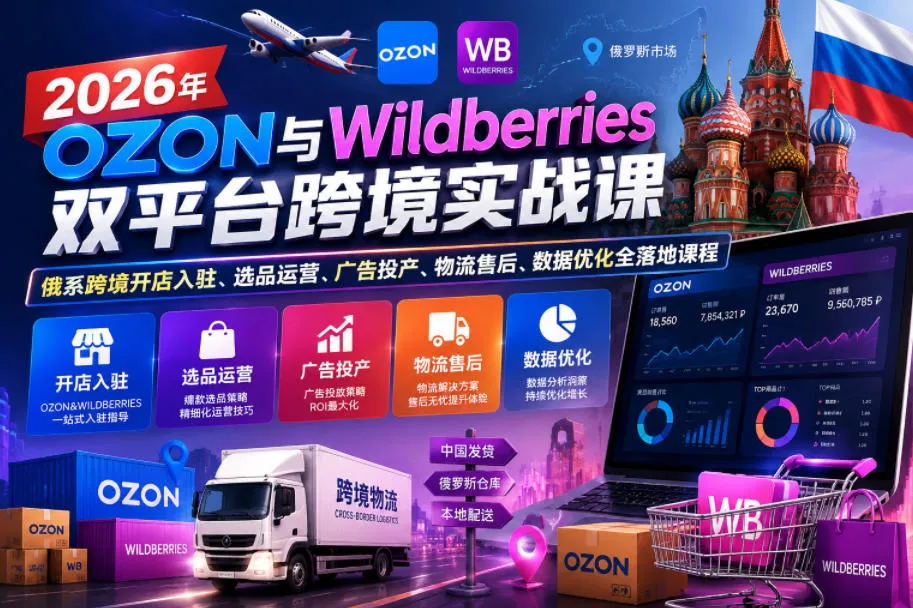 2026年OZON与Wildberries双平台跨境实战课，俄系跨境开店入驻、选品运营、广告投产、物流售后、数据优化全落地课程-e家网