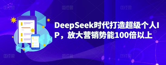 DeepSeek时代打造超级个人IP，放大营销势能100倍以上-E家云商