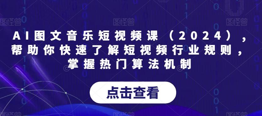 AI图文音乐短视频课(2024),帮助你快速了解短视频行业规则，掌握热门算法机制-e家网