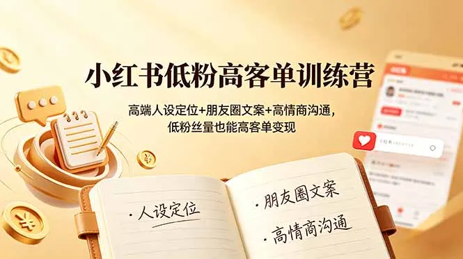 小红书低粉高客单训练营：高端人设定位+朋友圈文案+高情商沟通，低粉丝量也能高客单变现-e家网