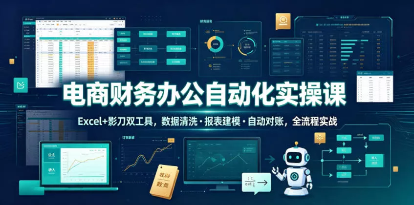 电商财务办公自动化实操课，Excel+影刀双工具，数据清洗・报表建模・自动对账，全流程实战-e家网
