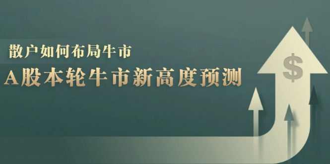 A股本轮牛市新高度预测：数据统计揭示最高点位，散户如何布局牛市？-E家云商