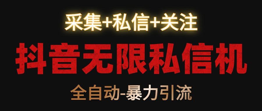 抖音无限私信机！采集+私信+关注，全自动暴力引流！-E家云商