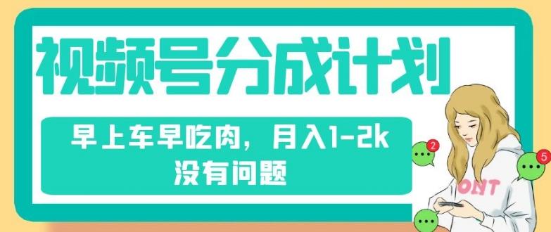 视频号分成计划，纯搬运不需要剪辑去重，早上车早吃肉，月入1-2k没有问题-E家云商