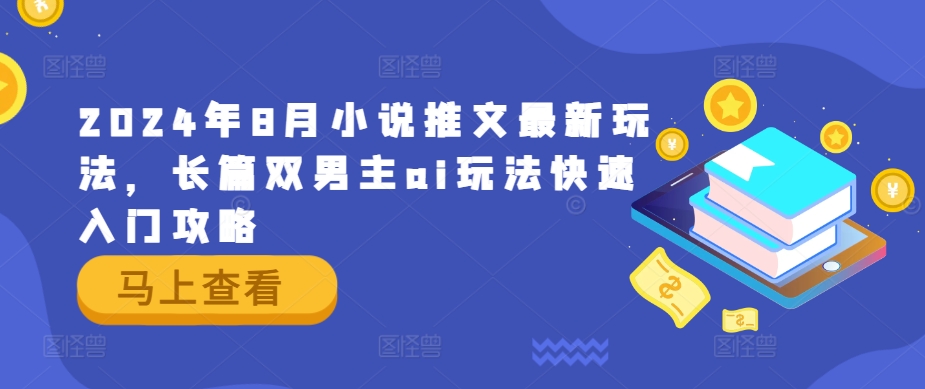 2024年8月小说推文最新玩法，长篇双男主ai玩法快速入门攻略-E家云商