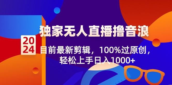 2024独家无人直播撸音浪，目前最新剪辑，100%过原创，轻松上手日入1000+-e家网