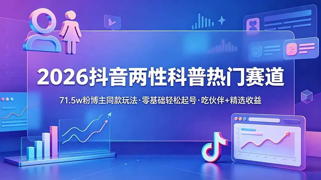 （18981期）2026抖音两性科普热门赛道，71.5w粉博主同款玩法，零基础轻松起号，吃伙伴+精选收益-e家网