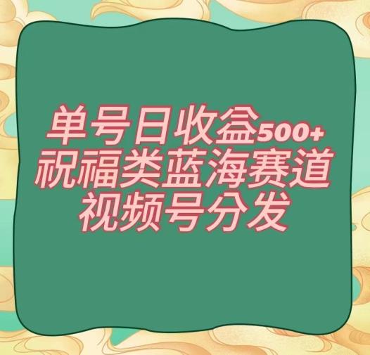 单号日收益500+、祝福类蓝海赛道、视频号分发【揭秘】-e家网