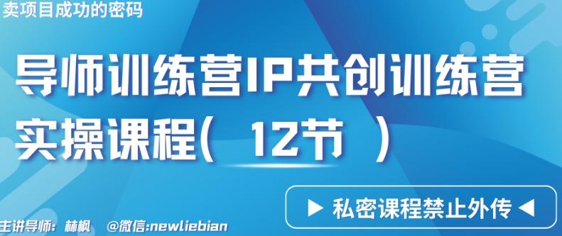 导师训练营3.0IP共创训练营私密实操课程(12节)-卖项目的密码成功秘诀【揭秘】-E家云商