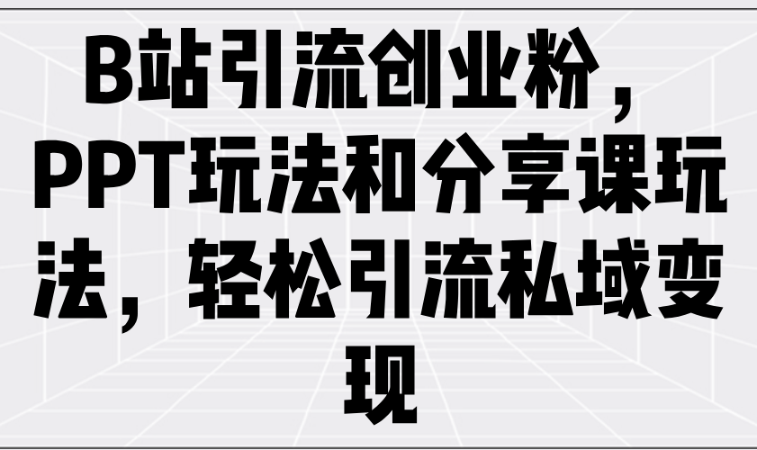 B站引流创业粉，PPT玩法和分享课玩法，轻松引流私域变现-E家云商