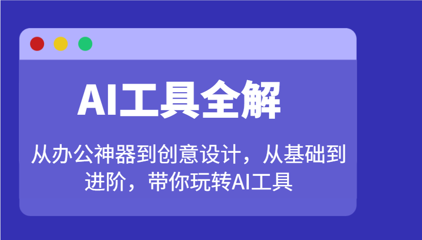 AI工具全解：从办公神器到创意设计，从基础到进阶，带你玩转AI工具-E家云商