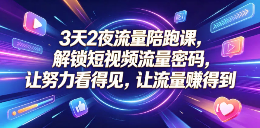3天2夜流量陪跑课，解锁短视频流量密码，让努力看得见，让流量賺得到-e家网