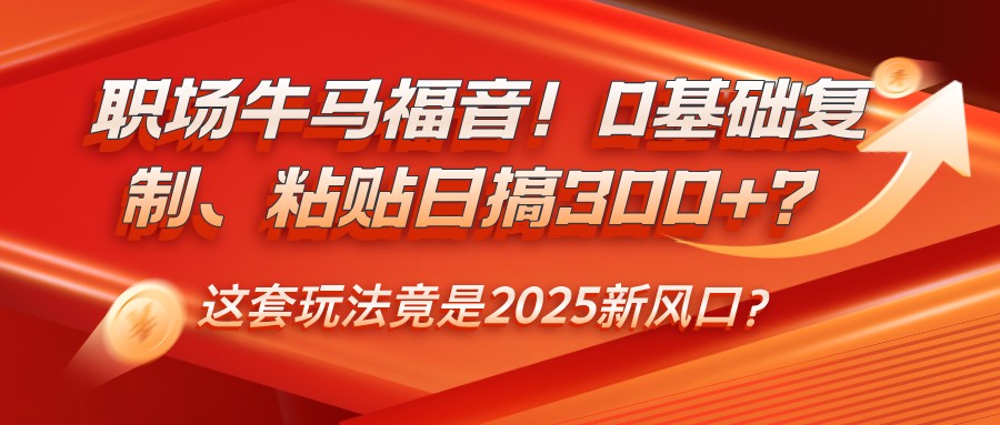 职场牛马福音！0基础复制、粘贴日搞300+？这套玩法竟是2025新风口？-E家云商