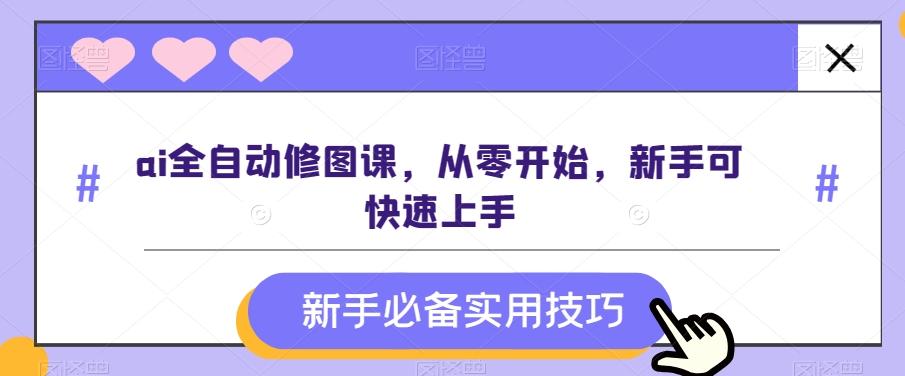 ai全自动修图课，从零开始，新手可快速上手-E家云商