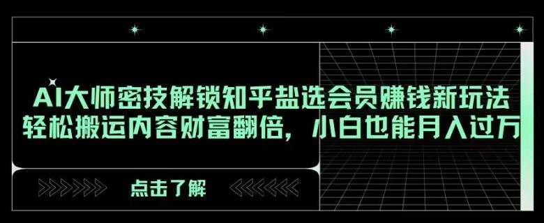 AI大师密技解锁知乎盐选会员赚钱新玩法，轻松搬运内容财富翻倍，小白也能月入过万【揭秘】-e家网
