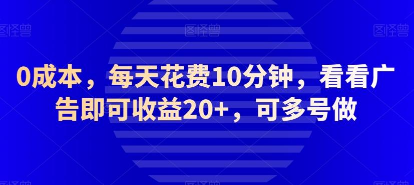0成本，每天花费10分钟，看看广告即可收益20+，可多号做-e家网
