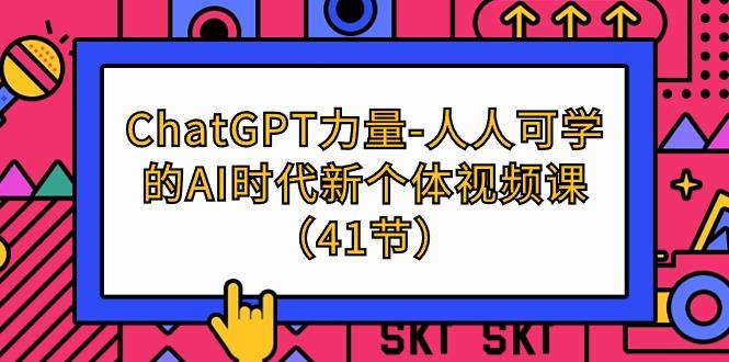 (9670期)ChatGPT-力量-人人可学的AI时代新个体视频课(41节)-E家云商