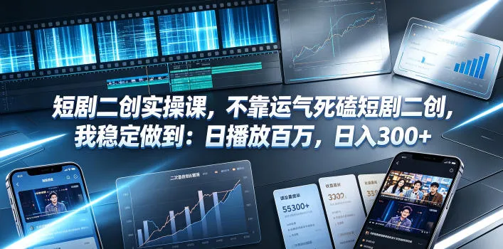 短剧二创实操课，不靠运气死磕短剧二创，我稳定做到：日播放百万，日入300+-e家网