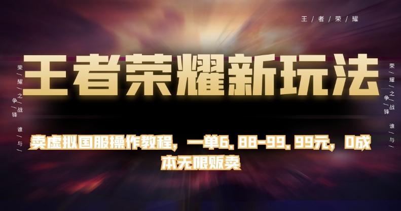 王者荣耀新玩法，卖虚拟国服操作教程，一单6.88-99.99元，0成本无限贩卖【揭秘】-E家云商