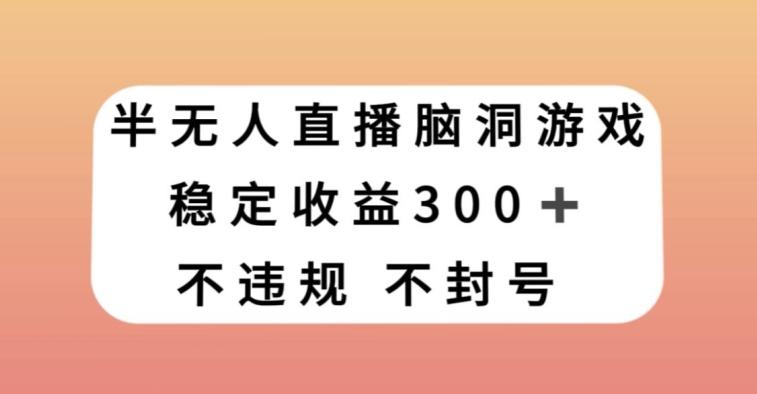 半无人直播脑洞小游戏，每天收入300+，保姆式教学小白轻松上手【揭秘】-E家云商