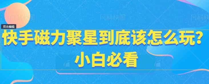 快手磁力聚星到底该怎么玩？小白必看-E家云商