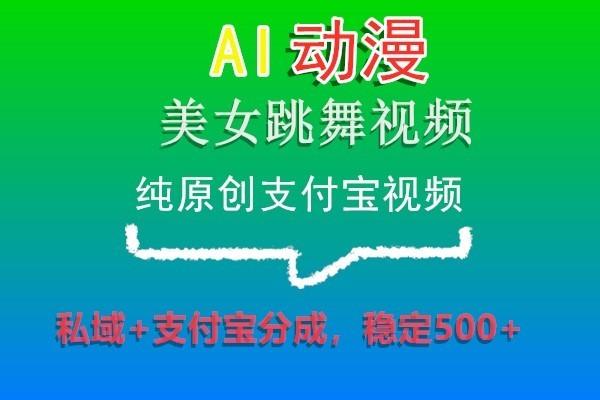 AI动漫美女跳舞视频，纯原创支付宝视频，私域+支付宝分成，稳定500+-E家云商