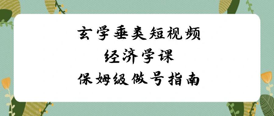玄学垂类短视频经济学课，保姆级做号指南(8节课)-e家网