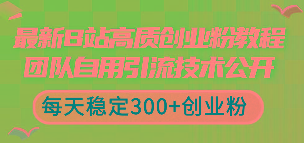 最新B站高质创业粉教程，团队自用引流技术公开，每天稳定300+创业粉-E家云商