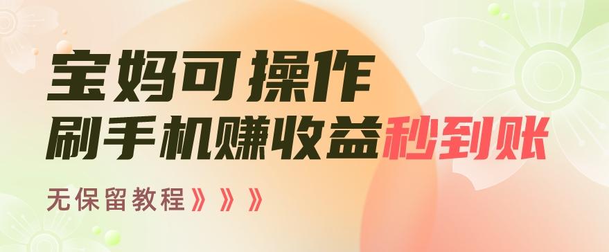 宝妈可操作刷手机赚收益秒到账无保留教程，亲测有效无套路-e家网