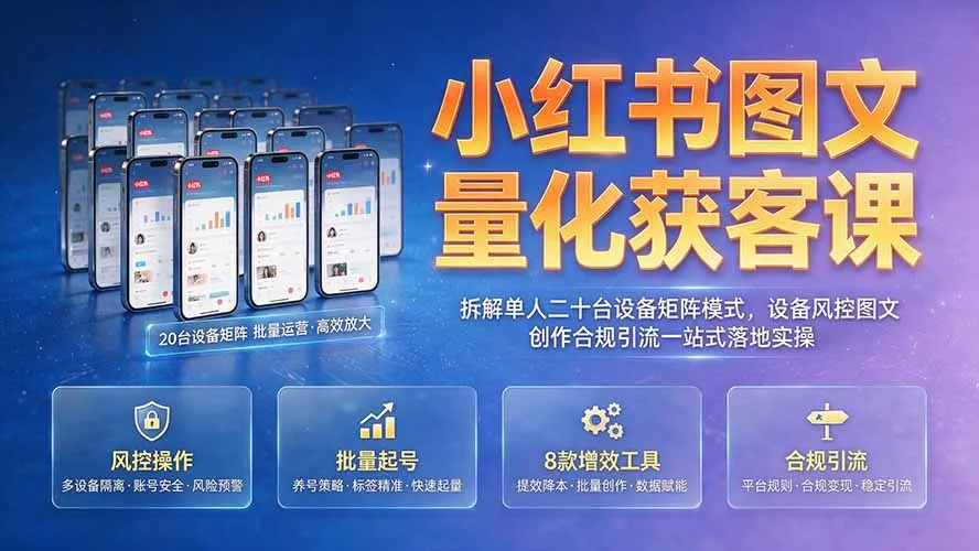 小红书图文量化获客课｜拆解单人二十台设备矩阵模式，设备风控图文创作合规引流一站式落地实操-e家网