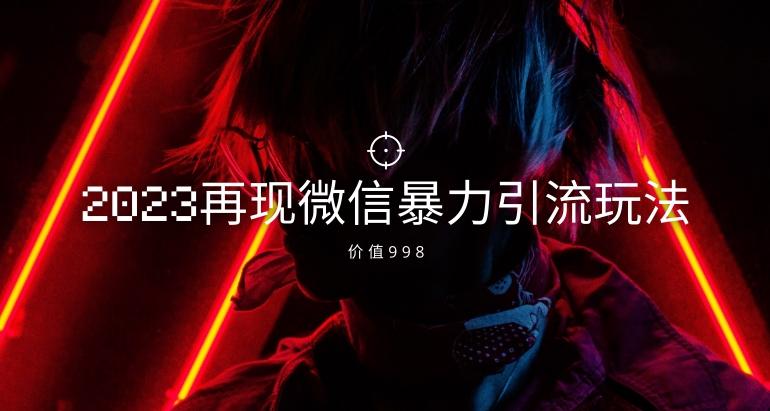 价值998元2023最新微信暴力引流玩法，日引流50-100+-E家云商