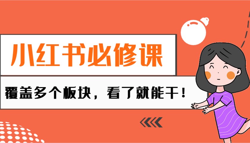 小红书必修课：电商/无人/获客/种草/mcn/直播等多个板块，看了就能干！-E家云商