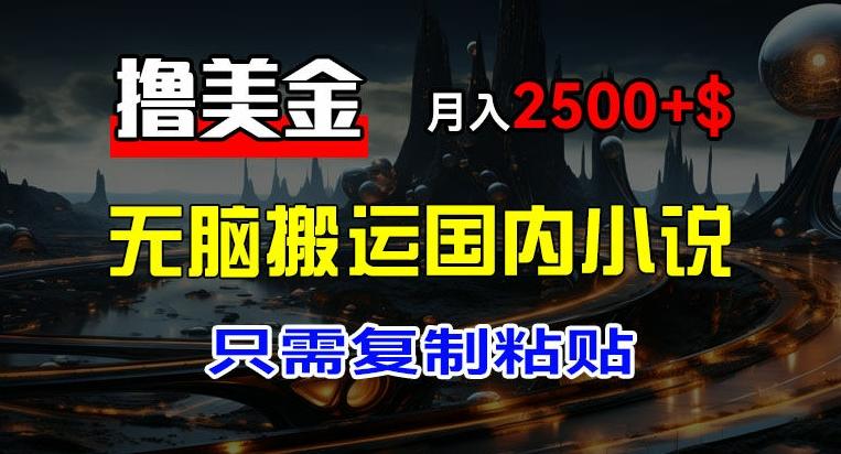 最新撸美金项目，搬运国内小说爽文，只需复制粘贴，稿费月入2500+美金，新手也能快速上手【揭秘】-E家云商