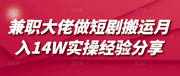 兼职大佬做短剧搬运月入14W实操经验分享-E家云商