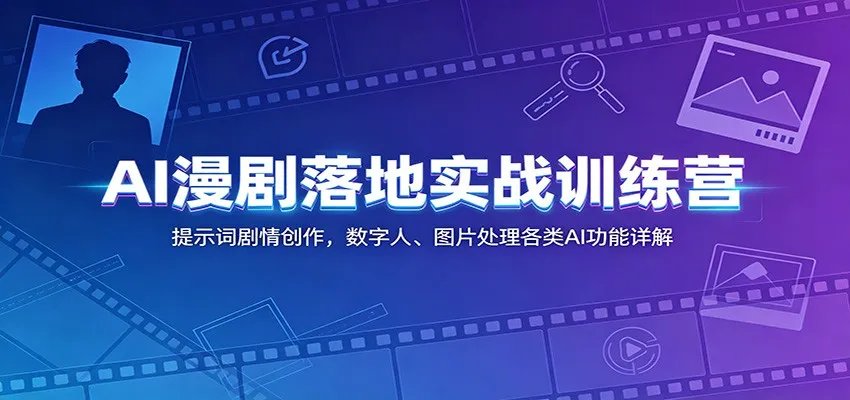 AI漫剧落地实战训练营：提示词剧情创作，数字人、图片处理各类AI功能详解-e家网