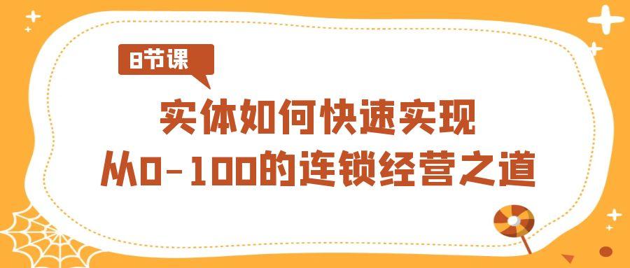 实体·如何快速实现从0-100的连锁经营之道(8节视频课)-e家网